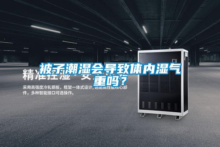 被子潮濕會導(dǎo)致體內(nèi)濕氣重嗎？