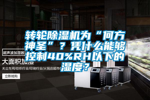 轉(zhuǎn)輪除濕機為“何方神圣”？憑什么能夠控制40%RH以下的濕度？