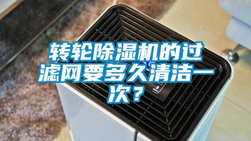 轉(zhuǎn)輪除濕機(jī)的過濾網(wǎng)要多久清潔一次？