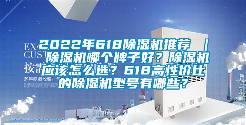 2022年618除濕機(jī)推薦 ｜ 除濕機(jī)哪個(gè)牌子好？除濕機(jī)應(yīng)該怎么選？618高性價(jià)比的除濕機(jī)型號(hào)有哪些？