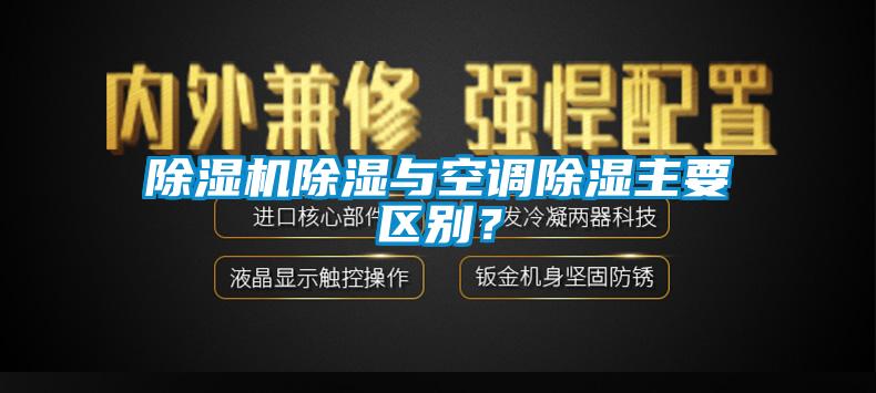 除濕機(jī)除濕與空調(diào)除濕主要區(qū)別？