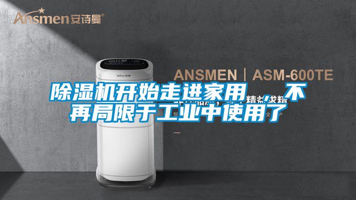 除濕機(jī)開始走進(jìn)家用 ，不再局限于工業(yè)中使用了