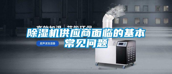 除濕機(jī)供應(yīng)商面臨的基本常見(jiàn)問(wèn)題
