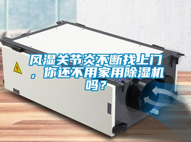 風(fēng)濕關(guān)節(jié)炎不斷找上門，你還不用家用除濕機(jī)嗎？