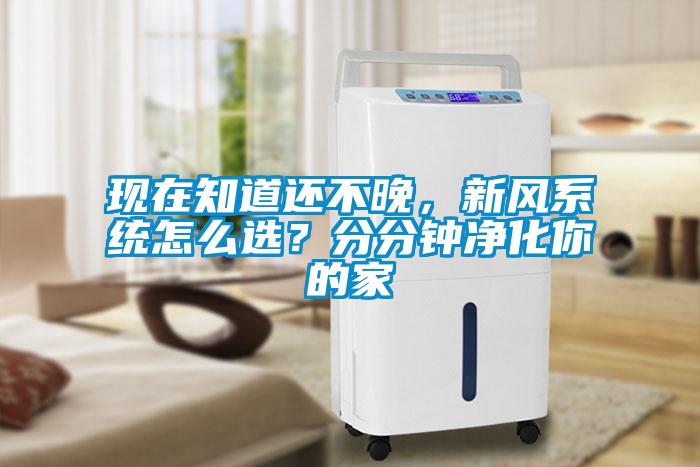 現(xiàn)在知道還不晚，新風(fēng)系統(tǒng)怎么選？分分鐘凈化你的家