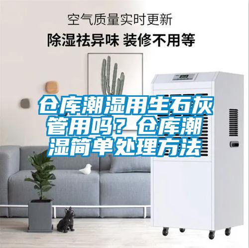 倉庫潮濕用生石灰管用嗎？倉庫潮濕簡單處理方法