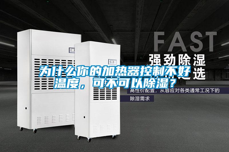 為什么你的加熱器控制不好溫度，可不可以除濕？
