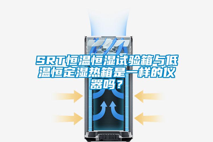 SRT恒溫恒濕試驗箱與低溫恒定濕熱箱是一樣的儀器嗎？