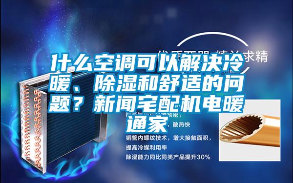 什么空調(diào)可以解決冷暖、除濕和舒適的問(wèn)題？新聞?wù)錂C(jī)電暖通家