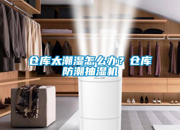 倉庫太潮濕怎么辦？倉庫防潮抽濕機