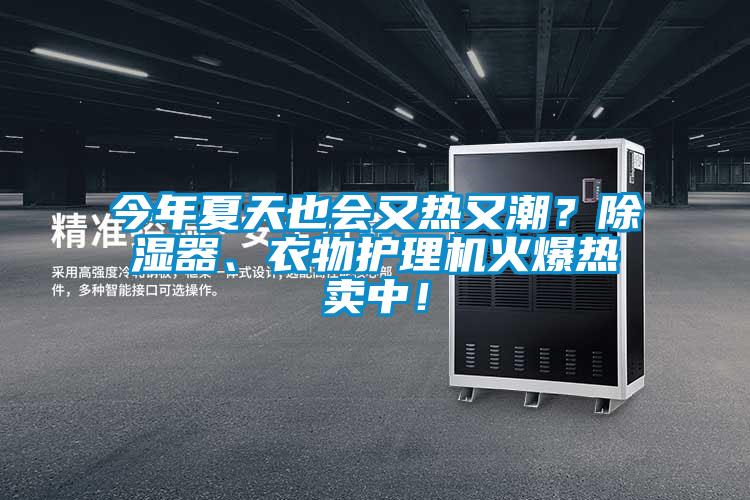 今年夏天也會又熱又潮？除濕器、衣物護理機火爆熱賣中！