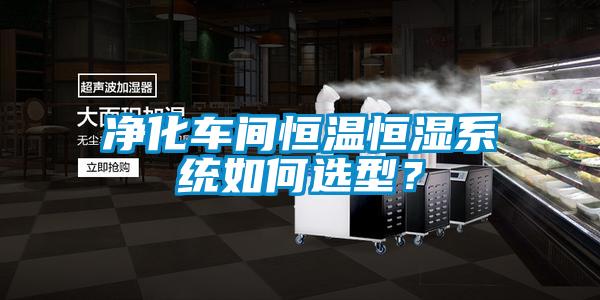 凈化車間恒溫恒濕系統(tǒng)如何選型？