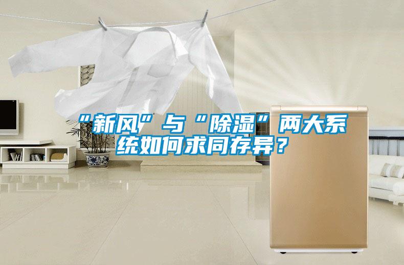 “新風(fēng)”與“除濕”兩大系統(tǒng)如何求同存異？