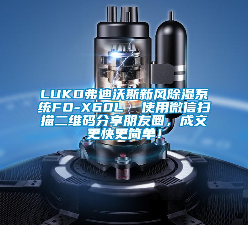 LUKO弗迪沃斯新風(fēng)除濕系統(tǒng)FD-X60L  使用微信掃描二維碼分享朋友圈，成交更快更簡(jiǎn)單！