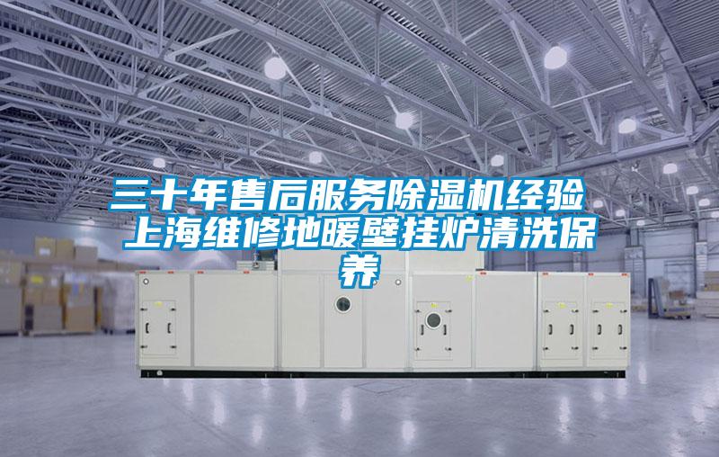 三十年售后服務除濕機經(jīng)驗 上海維修地暖壁掛爐清洗保養(yǎng)