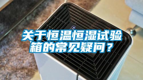 關(guān)于恒溫恒濕試驗箱的常見疑問？