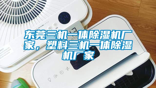 東莞三機(jī)一體除濕機(jī)廠家，塑料三機(jī)一體除濕機(jī)廠家