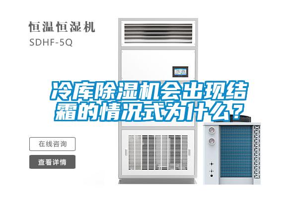 冷庫除濕機會出現(xiàn)結霜的情況式為什么？