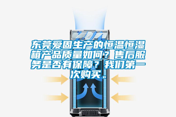 東莞愛(ài)固生產(chǎn)的恒溫恒濕箱產(chǎn)品質(zhì)量如何？售后服務(wù)是否有保障？我們第一次購(gòu)買(mǎi)。