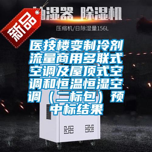 醫(yī)技樓變制冷劑流量商用多聯(lián)式空調(diào)及屋頂式空調(diào)和恒溫恒濕空調(diào)（二標包）預中標結(jié)果