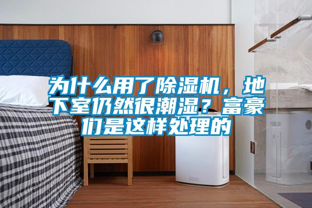 為什么用了除濕機，地下室仍然很潮濕？富豪們是這樣處理的
