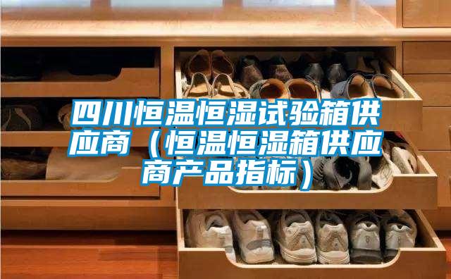 四川恒溫恒濕試驗箱供應(yīng)商（恒溫恒濕箱供應(yīng)商產(chǎn)品指標）