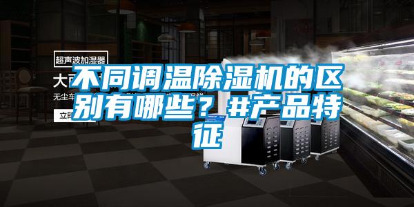 不同調(diào)溫除濕機(jī)的區(qū)別有哪些？#產(chǎn)品特征