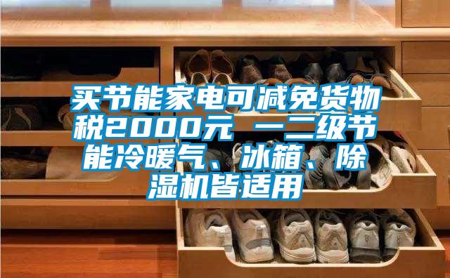 買節(jié)能家電可減免貨物稅2000元 一二級(jí)節(jié)能冷暖氣、冰箱、除濕機(jī)皆適用