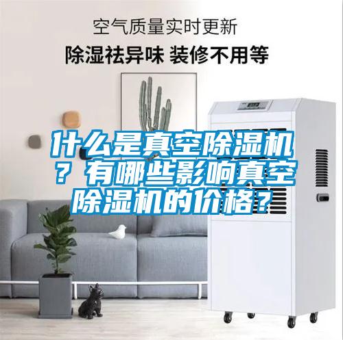 什么是真空除濕機(jī)？有哪些影響真空除濕機(jī)的價(jià)格？