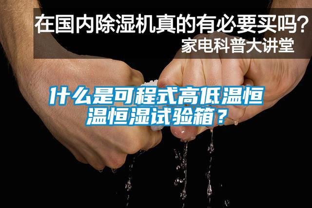 什么是可程式高低溫恒溫恒濕試驗(yàn)箱？