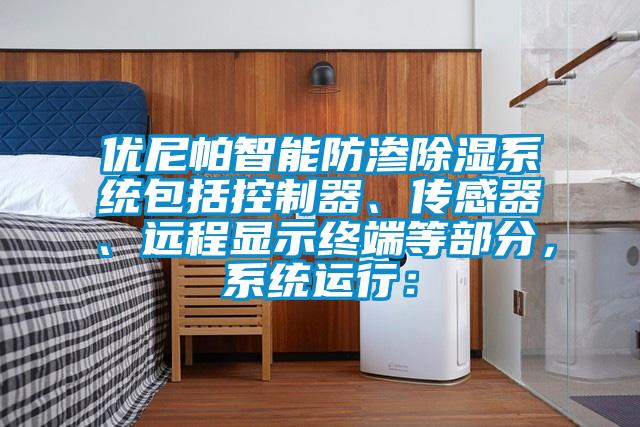 優(yōu)尼帕智能防滲除濕系統(tǒng)包括控制器、傳感器、遠(yuǎn)程顯示終端等部分，系統(tǒng)運(yùn)行：