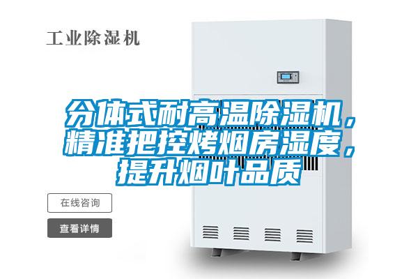 分體式耐高溫除濕機，精準(zhǔn)把控烤煙房濕度，提升煙葉品質(zhì)