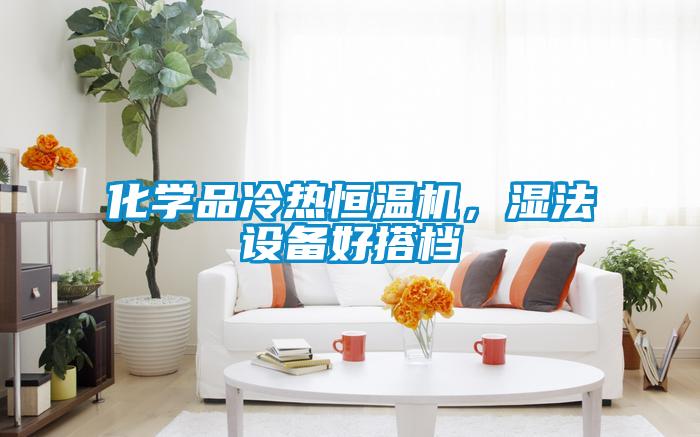 化學(xué)品冷熱恒溫機，濕法設(shè)備好搭檔