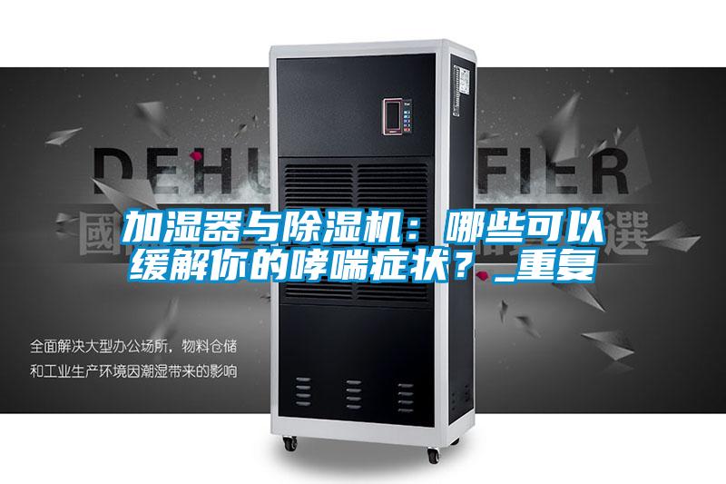 加濕器與除濕機(jī)：哪些可以緩解你的哮喘癥狀？_重復(fù)