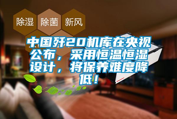 中國殲20機庫在央視公布，采用恒溫恒濕設(shè)計，將保養(yǎng)難度降低！