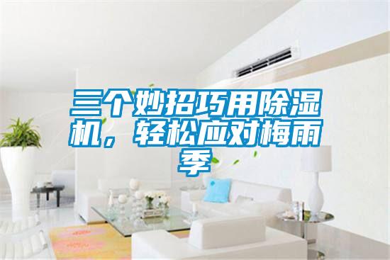三個妙招巧用除濕機(jī)，輕松應(yīng)對梅雨季