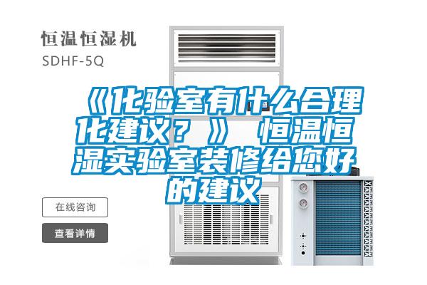《化驗室有什么合理化建議？》 恒溫恒濕實驗室裝修給您好的建議
