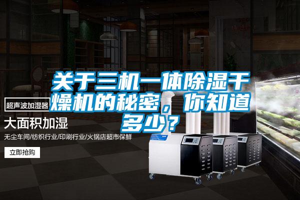 關(guān)于三機(jī)一體除濕干燥機(jī)的秘密，你知道多少？