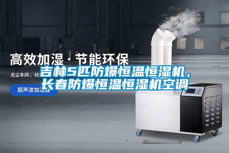 吉林5匹防爆恒溫恒濕機(jī)，長春防爆恒溫恒濕機(jī)空調(diào)
