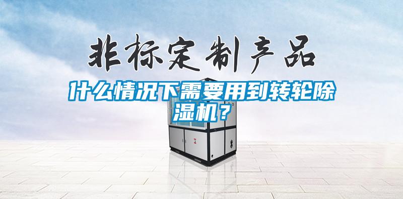 什么情況下需要用到轉(zhuǎn)輪除濕機？