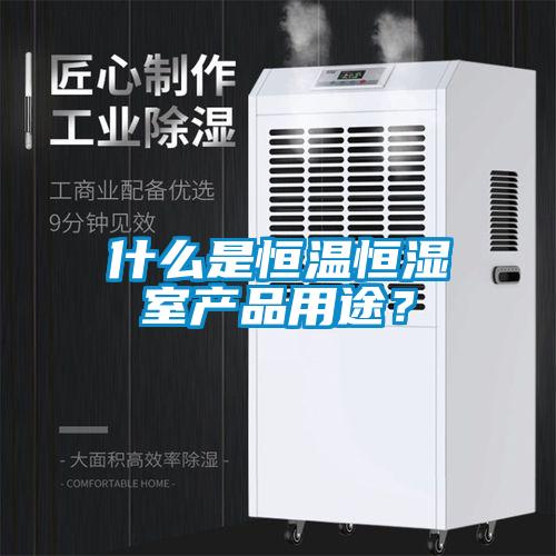 什么是恒溫恒濕室產(chǎn)品用途？