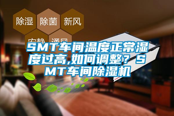 SMT車間溫度正常濕度過高,如何調整？SMT車間除濕機