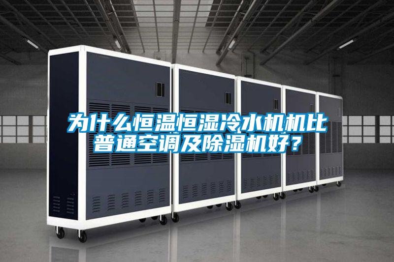為什么恒溫恒濕冷水機(jī)機(jī)比普通空調(diào)及除濕機(jī)好？