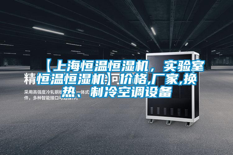 【上海恒溫恒濕機(jī)，實驗室恒溫恒濕機(jī)】價格,廠家,換熱、制冷空調(diào)設(shè)備