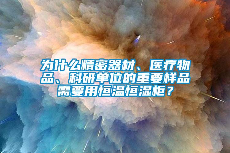 為什么精密器材、醫(yī)療物品、科研單位的重要樣品需要用恒溫恒濕柜？