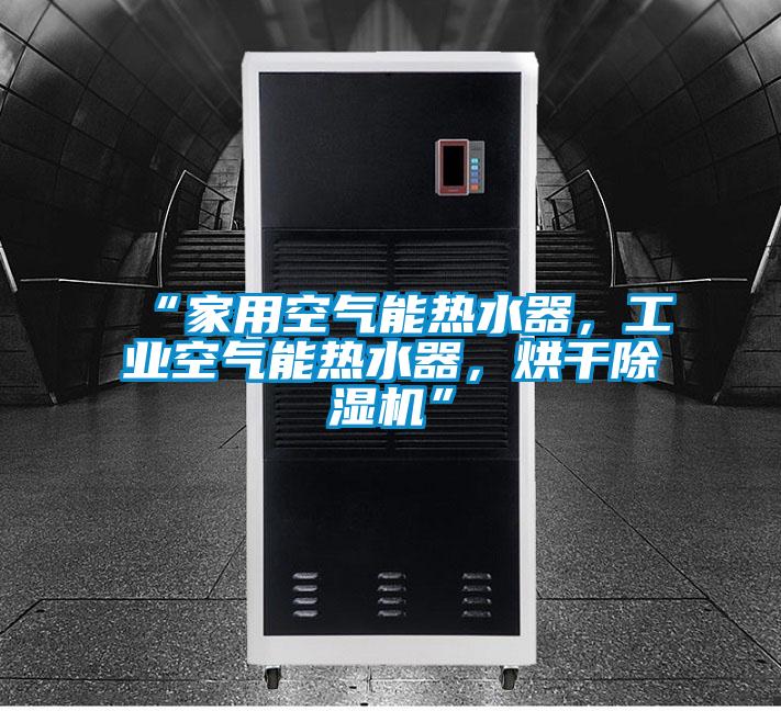“家用空氣能熱水器，工業(yè)空氣能熱水器，烘干除濕機(jī)”