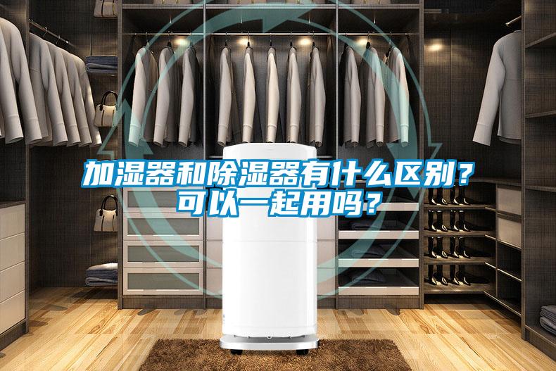 加濕器和除濕器有什么區(qū)別？可以一起用嗎？