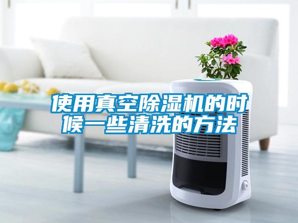 使用真空除濕機(jī)的時(shí)候一些清洗的方法