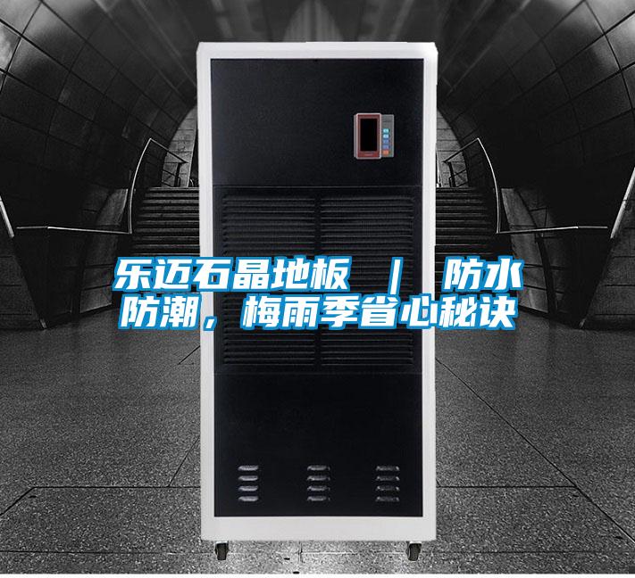 樂邁石晶地板 ｜ 防水防潮，梅雨季省心秘訣