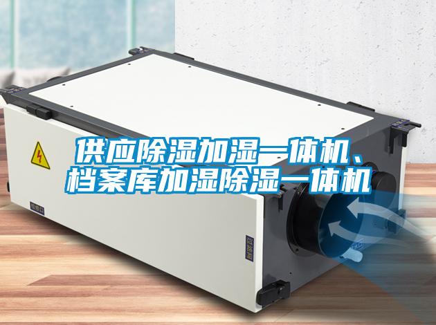 供應(yīng)除濕加濕一體機、檔案庫加濕除濕一體機